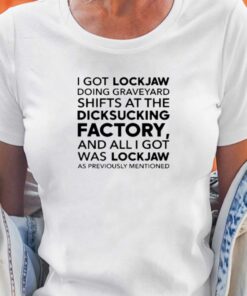 I Got Lockjaw Doing Graveyard Shifts At The Dicksucking Factory T-shirt