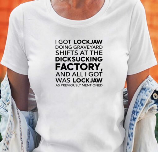 I Got Lockjaw Doing Graveyard Shifts At The Dicksucking Factory T-shirt