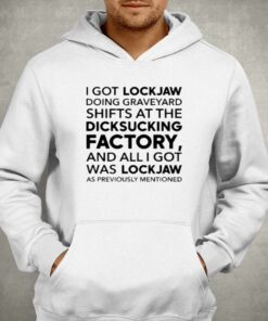 I Got Lockjaw Doing Graveyard Shifts At The Dicksucking Factory T shirt 3