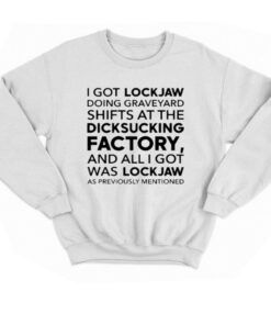 I Got Lockjaw Doing Graveyard Shifts At The Dicksucking Factory T shirt 4