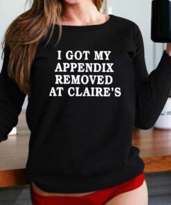 I Got My Appendix Removed At Claires T Shirt I Got My Appendix Removed At Claires T Shirt