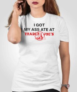 I Got My Ass Ate At Trader Joe’s T-shirt