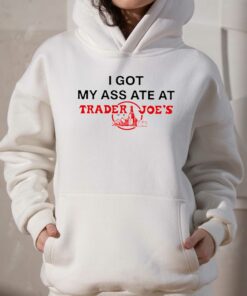 I Got My Ass Ate At Trader Joe's T-shirt 2 I Got My Ass Ate At Trader Joes T shirt 3