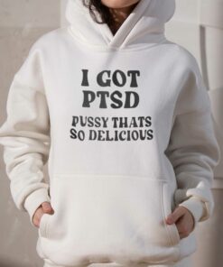 I Got Ptsd Pussy Thats So Delicious T shirt 3