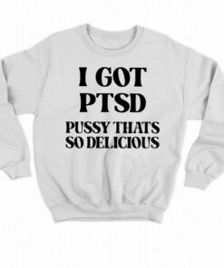 I Got Ptsd Pussy Thats So Delicious T shirt 4