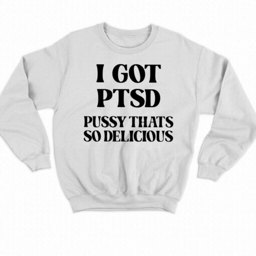 I Got Ptsd Pussy Thats So Delicious T-shirt