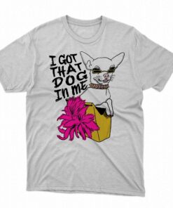 I Got That Dog In Me Chihuahua Shirt