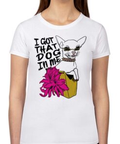 I Got That Dog In Me Chihuahua Shirt