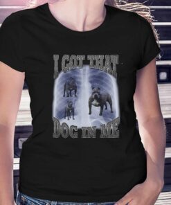 I Got That Dog In Me T Shirt I Got That Dog In Me T Shirt