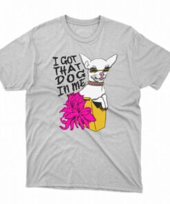I Got That Dog In Me T-shirt I Got That Dog In Me T-shirt