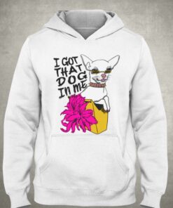 I Got That Dog In Me T-shirt 2 I Got That Dog In Me T shirt 3