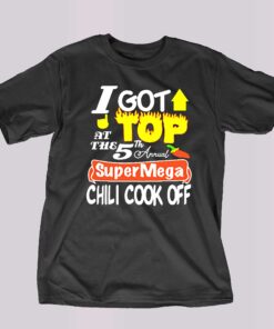 I Got Top At The 5th Annual Super Mega Chili Cook Off T-shirt I Got Top At The 5th Annual Super Mega Chili Cook Off T-shirt