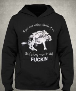 I Got Two Wolves Inside Of Me And They Won't Stop Fuckin Shirt 2 I Got Two Wolves Inside Of Me And They Wont Stop Fuckin Shirt 3