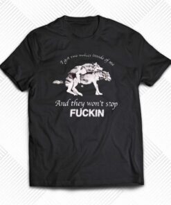 I Got Two Wolves Inside Of Me And They Won’t Stop Fuckin T-shirt I Got Two Wolves Inside Of Me And They Won’t Stop Fuckin T-shirt