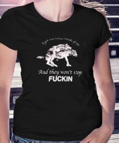 I Got Two Wolves Inside Of Me And They Won’t Stop Fuckin T-shirt I Got Two Wolves Inside Of Me And They Won’t Stop Fuckin T-shirt