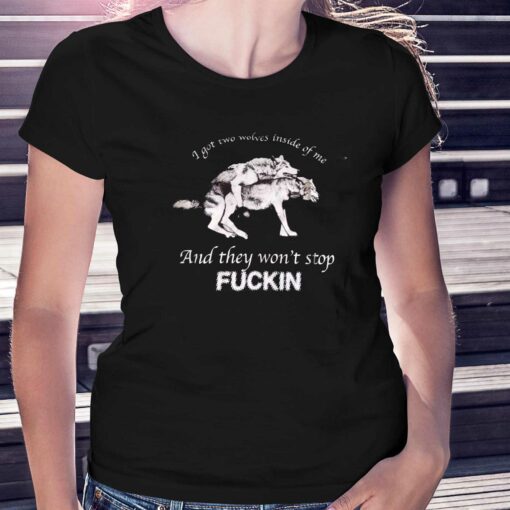 I Got Two Wolves Inside Of Me And They Won’t Stop Fuckin T-shirt