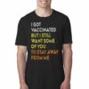 I Got Vaccinated But I Still Want Some Of You To Stay Away From Mr T-shirt
