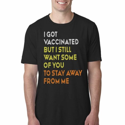 I Got Vaccinated But I Still Want Some Of You To Stay Away From Mr T-shirt