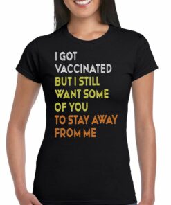 I Got Vaccinated But I Still Want Some Of You To Stay Away From Mr T-shirt I Got Vaccinated But I Still Want Some Of You To Stay Away From Mr T-shirt