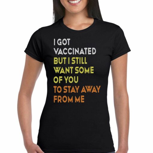 I Got Vaccinated But I Still Want Some Of You To Stay Away From Mr T-shirt