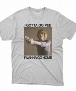 I Gotta Go Pee I Wanna Go Home T-shirt