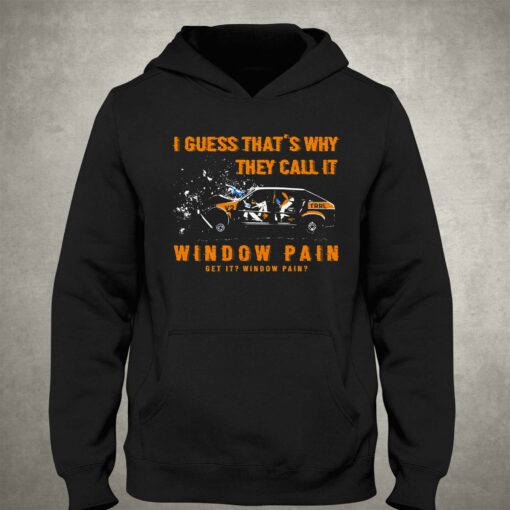 I Guess That’s Why They Call It Window Pain Shirt