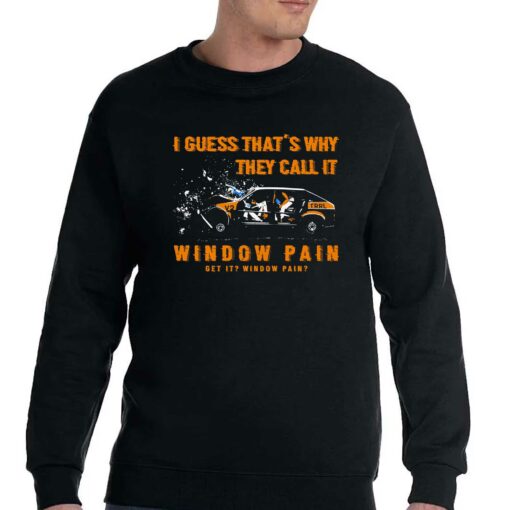 I Guess That’s Why They Call It Window Pain Shirt