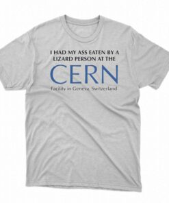I Had My Ass Eaten By A Lizard Person At The Cern Shirt