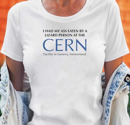 I Had My Ass Eaten By A Lizard Person At The Cern Shirt