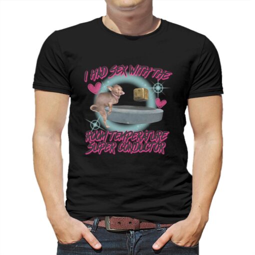 I Had Sex With The Room Temperature Super Conductor Shirt