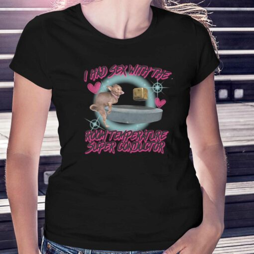 I Had Sex With The Room Temperature Super Conductor Shirt