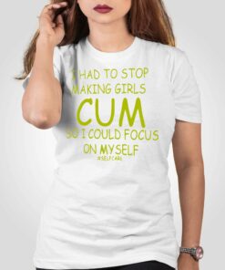 I Had To Stop Making Girls Cum So I Could Focus On Myself T-shirt I Had To Stop Making Girls Cum So I Could Focus On Myself T-shirt