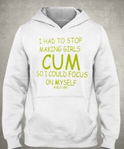 I Had To Stop Making Girls Cum So I Could Focus On Myself T shirt 3