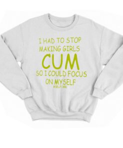 I Had To Stop Making Girls Cum So I Could Focus On Myself T shirt 4