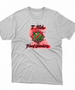 I Hate Weed Smokers Shirt I Hate Weed Smokers Shirt