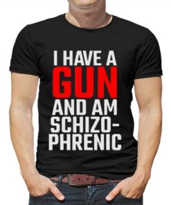 I Have A Gun And Am Schizo-phrenic Shirt I Have A Gun And Am Schizo-phrenic Shirt