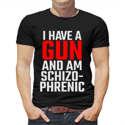 I Have A Gun And Am Schizo-phrenic Shirt