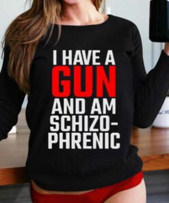 I Have A Gun And Am Schizo-phrenic Shirt I Have A Gun And Am Schizo-phrenic Shirt