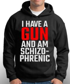 I Have A Gun And Am Schizo-phrenic Shirt 2 I Have A Gun And Am Schizo phrenic Shirt 3