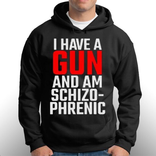 I Have A Gun And Am Schizo-phrenic Shirt