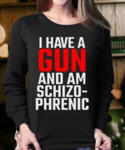 I Have A Gun And Am Schizo-phrenic Shirt 3 I Have A Gun And Am Schizo phrenic Shirt 4