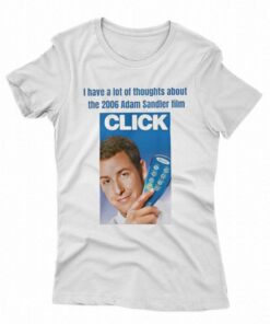 I Have A Lot Of Thoughts About The 2006 Adam Sandler Film Click T-shirt I Have A Lot Of Thoughts About The 2006 Adam Sandler Film Click T-shirt