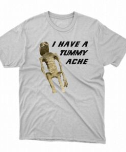 I Have A Tummy Ache Shirt I Have A Tummy Ache Shirt