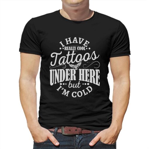 I Have Cool Tattoos Under This But Im Cold Shirt