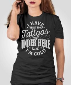 I Have Cool Tattoos Under This But Im Cold Shirt I Have Cool Tattoos Under This But Im Cold Shirt