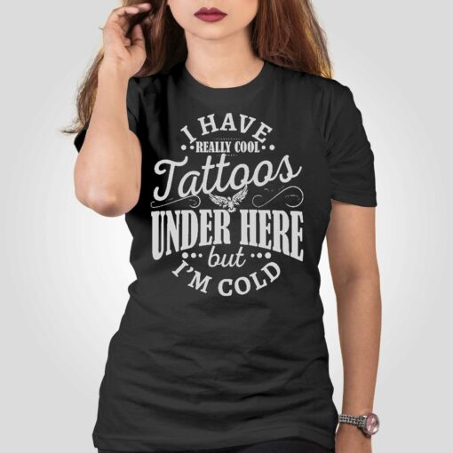 I Have Cool Tattoos Under This But Im Cold Shirt