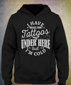I Have Cool Tattoos Under This But Im Cold Shirt 3