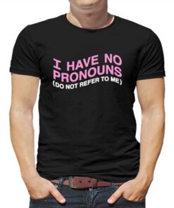 I Have No Pronouns Do Not Refer To Me Shirt I Have No Pronouns Do Not Refer To Me Shirt