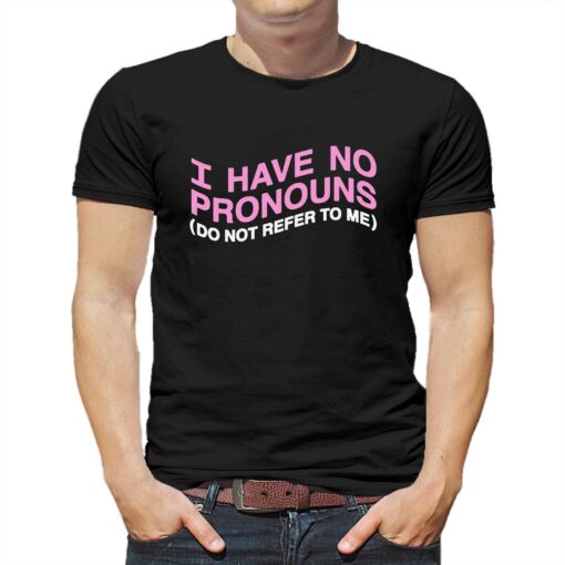 I Have No Pronouns Do Not Refer To Me Shirt