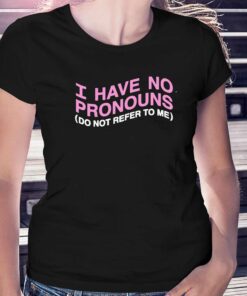 I Have No Pronouns Do Not Refer To Me Shirt I Have No Pronouns Do Not Refer To Me Shirt